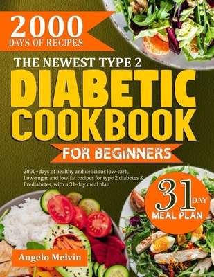 The Newest Type 2 Diabetic Cookbook for Beginners: 2000+ Days Of Healthy And Delicious low-carb, low-suag and low-fat recipes for type 2 diabetes and - Angelo Melvin