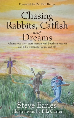 Chasing Rabbits, Catfish and Dreams: A humorous short story memoir with Southern wisdom and Bible lessons for young and old - Steve Earles
