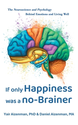If Only Happiness Was a No-Brainer: The Neuroscience and Psychology Behind Emotions and Living Well - Yair Aizenman