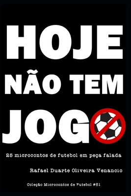 Hoje não tem jogo: 25 microcontos de futebol em peça falada - Rafael Duarte Oliveira Venancio