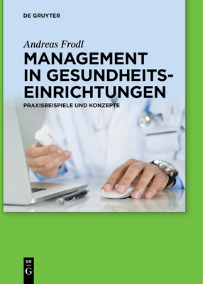 Management in Gesundheitseinrichtungen: Praxisbeispiele Und Konzepte - Andreas Frodl