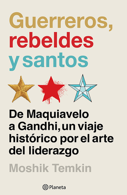 Guerreros, Rebeldes Y Santos: de Maquiavelo a Gandhi, Un Viaje Histórico Por El Arte del Liderazgo / Warriors, Rebels, and Saints - Moshik Temkin