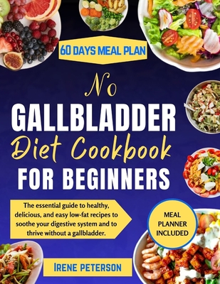 No Gallbladder Diet Cookbook for Beginners: The essential guide to healthy, delicious, and easy low-fat recipes to soothe your digestive system and to - Irene Peterson