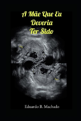 A Mãe que Eu Deveria Ter Sido - Eduardo B. Machado