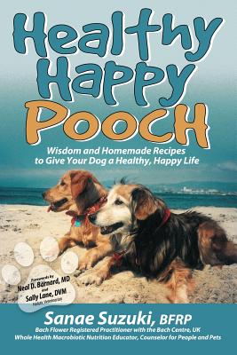 Healthy Happy Pooch: Wisdom and Homemade Recipes to Give Your Dog a Healthy, Happy Life - Sanae Suzuki