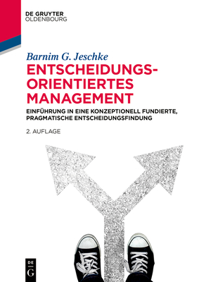 Entscheidungsorientiertes Management: Einführung in Eine Konzeptionell Fundierte, Pragmatische Entscheidungsfindung - Barnim G. Jeschke