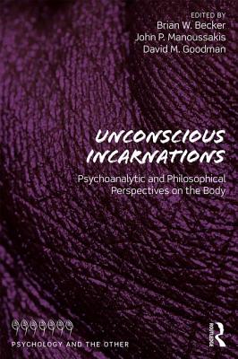 Unconscious Incarnations: Psychoanalytic and Philosophical Perspectives on the Body - Brian W. Becker