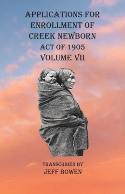 Applications For Enrollment of Creek Newborn Act of 1905 Volume VII - Jeff Bowen
