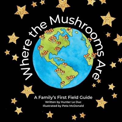 Coperta cărții 'Where the Mushrooms Are: A Family's First Field Guide - Hunter Le Duc'