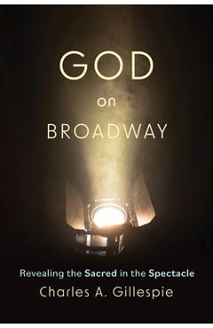 Poza produsului God on Broadway: Revealing the Sacred in the Spectacle - Charles A. Gillespie
