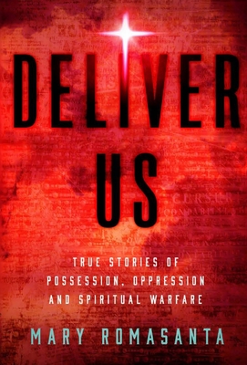 Deliver Us: True Stories of Possession, Oppression, and Spiritual Warfare - Mary Romasanta