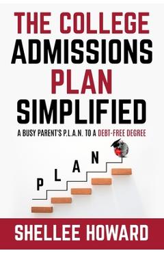 Coperta cărții 'The College Admissions PLAN Simplified: A Busy Parent's P.L.A.N. to a Debt-Free Degree - Shellee Howard'