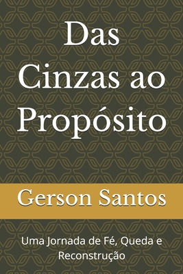 Das Cinzas ao Propósito: Uma Jornada de Fé, Queda e Reconstrução - Gerson Santos