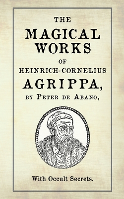 The Magical Works of Heinrich-Cornelius Agrippa: by Peter de Abano, with Occult Secrets - M-a Ricard