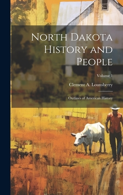 North Dakota History and People; Outlines of American History; Volume 1 - Clement A. 1843-1926 Lounsberry