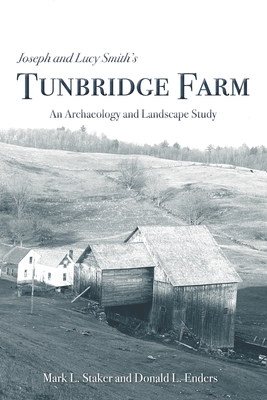 Joseph and Lucy Smith's Tunbridge Farm: An Archaeology and Landscape Study - Donald L. Enders