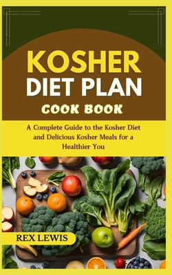 Kosher Diet Plan Cook Book: A Complete Guide to the Kosher Diet and Delicious Kosher Meals for a Healthier You - Rex Lewis