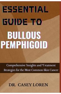 Coperta cărții 'Essential Guide to Bullous Pemphigoid: Comprehensive Insights for Diagnosis, Treatment, and Patient Care - Casey Loren'