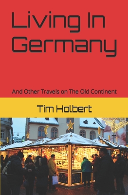 Living in Germany: And Other Travels on The Old Continent - Tim Holbert