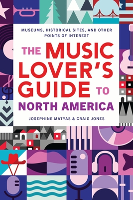 The Music Lover's Guide to North America: Museums, Historical Sites, and Other Points of Interest - Josephine Matyas