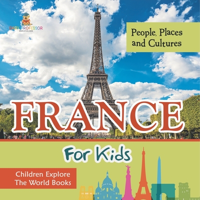 France For Kids: People, Places and Cultures - Children Explore The World Books -