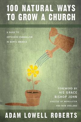 100 Natural Ways To Grow A Church: A Guide For Orthodox Evangelism In North America - Adam Lowell Roberts