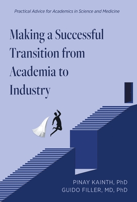 Making a Successful Transition from Academia to Industry: Practical Advice for Academics in Science and Medicine - Pinay Kainth