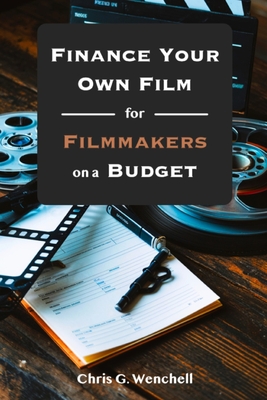 Finance Your Own Film for Filmmakers on a Budget - Chris G. Wenchell