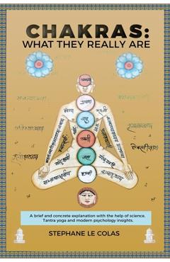 Poza produsului Chakras: What They Really Are: A Brief but Concrete Explanation with the Help of Science, Tantra Yoga and Modern Psychology Insights. - Stéphane Le Colas