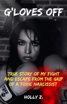 G'Loves Off: True Story of My Fight and Escape From The Grip of A Toxic Narcissist - Holly Z