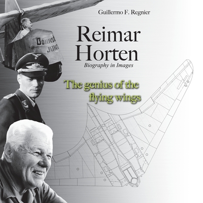 Reimar Horten Biography in Images: The Genius of the Flying Wings - Guillermo F. Regnier