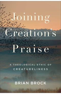 Coperta cărții 'Joining Creation's Praise: A Theological Ethic of Creatureliness - Brian Brock'