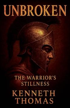 Coperta cărții 'Unbroken: The Warrior's Stillness - Kenneth Thomas'