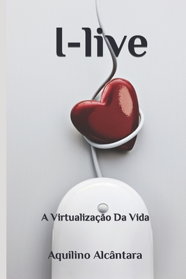 I-live: A Virtualização Da Vida - Aquilino Alcântara
