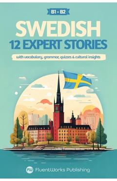Poza produsului Learn Swedish with Stories - Intermediate (B1) to Advanced (B2): 12 Expert Stories with Vocabulary, Grammar, Quizzes & Cultural Insights - Fluentworks Publishing