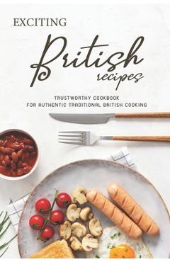 Poza produsului Exciting British Recipes: Trustworthy Cookbook for Authentic Traditional British Cooking - Angel Burns