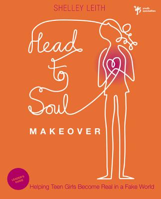 Head-To-Soul Makeover Bible Study Leader's Guide: Helping Teen Girls Become Real in a Fake World - Shelley Leith
