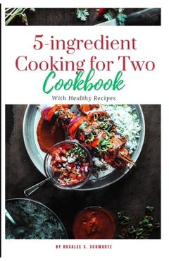 Poza produsului 5-ingredient Cooking for Two cookbook 2024: The ultimate 5-ingredient cookbook for two meal, slow cooker, Healthy Recipes including pictures - Rosalee S. Schwartz