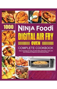 Coperta cărții 'Ninja Foodi Digital Air Fry Oven Cookbook: Easy & Amazing Air Crisp, Air Broil, Bake, Dehydrate and Toast Recipes -'