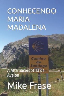 Conhecendo Maria Madalena: A Alta Sacerdotisa de Avalon - Mike Frase