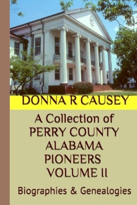 A Collection of PERRY COUNTY ALABAMA PIONEERS VOLUME II: Biographies & Genealogies - Donna R. Causey