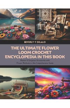 Coperta cărții 'The Ultimate Flower Loom Crochet Encyclopedia in this Book: Master 8 Gorgeous Accessories with Proven Methods in this'