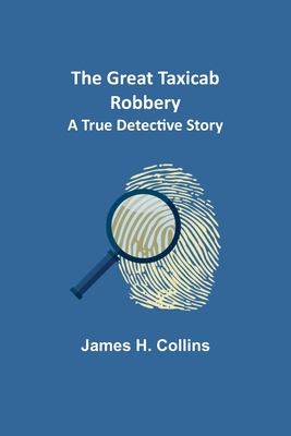 The Great Taxicab Robbery: A True Detective Story - James H. Collins