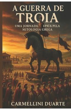 Coperta cărții 'A Guerra de Tróia, uma jornada épica pela mitologia grega. - Carmellini Duarte'