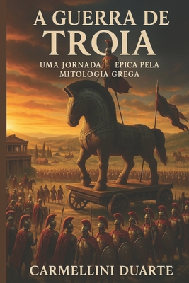 A Guerra de Tróia, uma jornada épica pela mitologia grega. - Carmellini Duarte