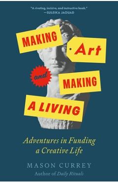 Coperta cărții 'Making Art and Making a Living: Adventures in Funding a Creative Life - Mason Currey'
