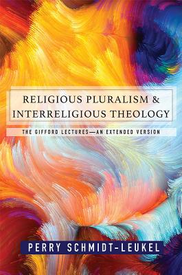 Religious Pluralism and Interreligious Theology: The Gifford Lectures - Perry Schmidt Leukel