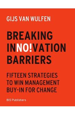 Poza produsului Breaking Innovation Barriers: How to Win Management Buy-In for Change - Gijs Van Wulfen