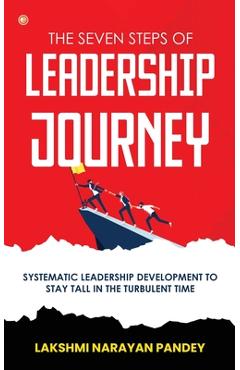Poza produsului The Seven Steps of Leadership Journey: Systematic Leadership Development to stay tall in the turbulent time - Lakshmi Narayan Pandey