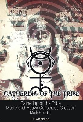 Gathering of the Tribe: Music and Heavy Conscious Creation - Mark Goodall